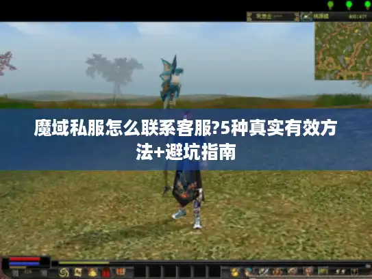 魔域私服怎么联系客服?5种真实有效方法+避坑指南