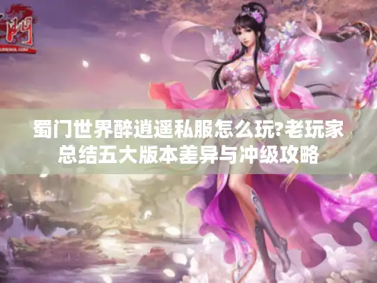蜀门世界醉逍遥私服怎么玩?老玩家总结五大版本差异与冲级攻略