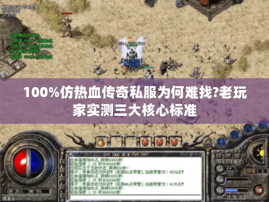 100%仿热血传奇私服为何难找?老玩家实测三大核心标准