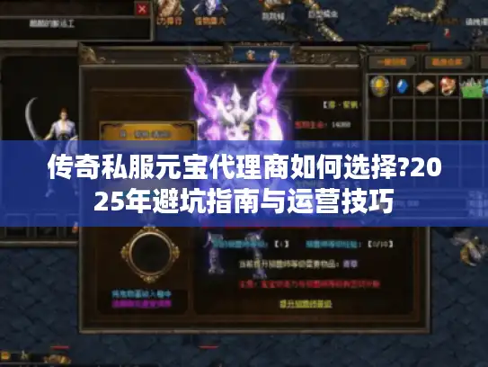 传奇私服元宝代理商如何选择?2025年避坑指南与运营技巧 传奇私服元宝代理商如何选择?2025年避坑指南与运营技巧