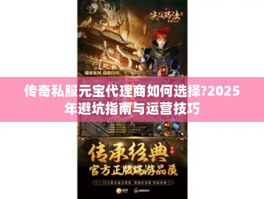 传奇私服元宝代理商如何选择?2025年避坑指南与运营技巧 传奇私服元宝代理商如何选择?2025年避坑指南与运营技巧