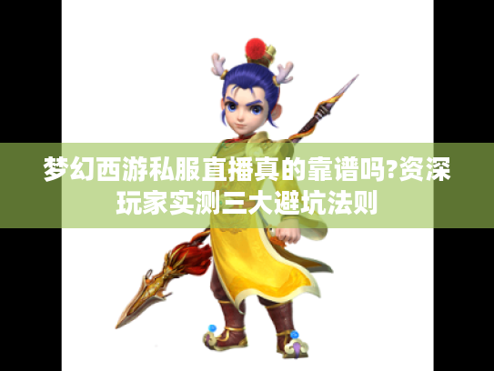 梦幻西游私服直播真的靠谱吗?资深玩家实测三大避坑法则
