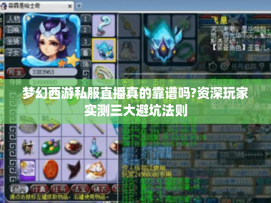 梦幻西游私服直播真的靠谱吗?资深玩家实测三大避坑法则