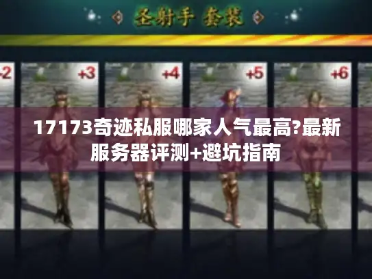 17173奇迹私服哪家人气最高?最新服务器评测+避坑指南