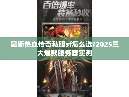 最新热血传奇私服sf怎么选?2025三大爆款服务器实测