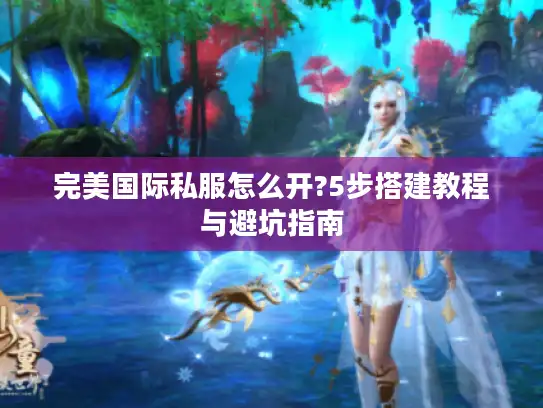 完美国际私服怎么开?5步搭建教程与避坑指南