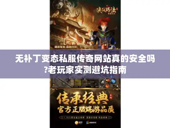 无补丁变态私服传奇网站真的安全吗?老玩家实测避坑指南 无补丁变态私服传奇网站真的安全吗?老玩家实测避坑指南
