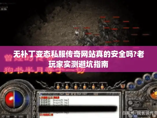 无补丁变态私服传奇网站真的安全吗?老玩家实测避坑指南 无补丁变态私服传奇网站真的安全吗?老玩家实测避坑指南