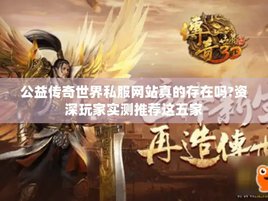 公益传奇世界私服网站真的存在吗?资深玩家实测推荐这五家