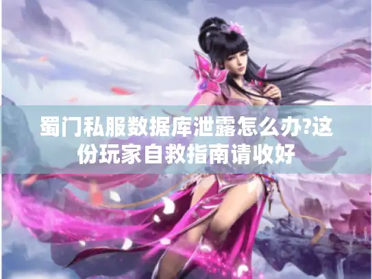 蜀门私服数据库泄露怎么办?这份玩家自救指南请收好