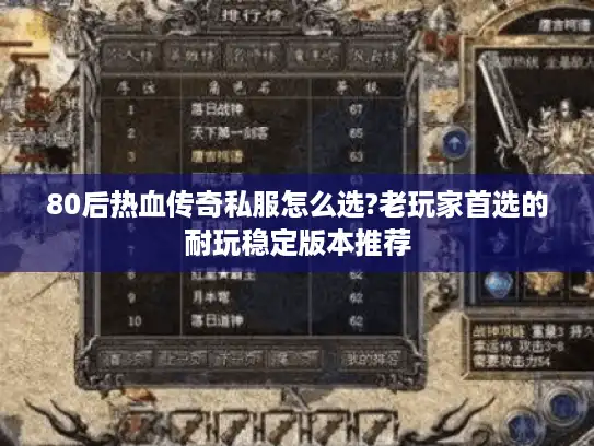 80后热血传奇私服怎么选?老玩家首选的耐玩稳定版本推荐 80后热血传奇私服怎么选?老玩家首选的耐玩稳定版本推荐
