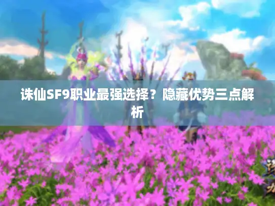 诛仙SF9职业最强选择?隐藏优势三点解析 诛仙SF9职业最强选择?隐藏优势三点解析