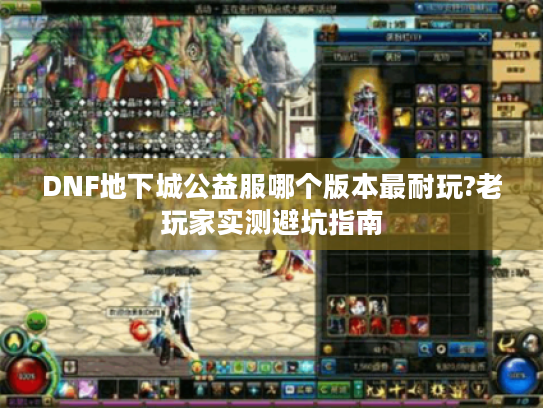 DNF地下城公益服哪个版本最耐玩?老玩家实测避坑指南