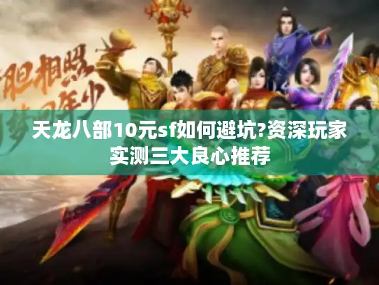 天龙八部10元sf如何避坑?资深玩家实测三大良心推荐