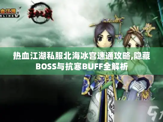 热血江湖私服北海冰宫速通攻略,隐藏BOSS与抗寒BUFF全解析 热血江湖私服北海冰宫速通攻略,隐藏BOSS与抗寒BUFF全解析