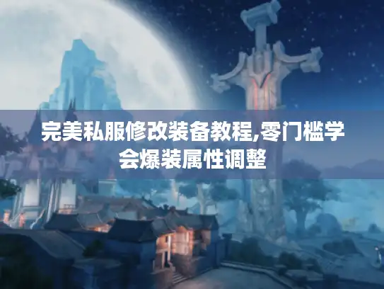 完美私服修改装备教程,零门槛学会爆装属性调整