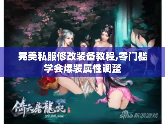 完美私服修改装备教程,零门槛学会爆装属性调整