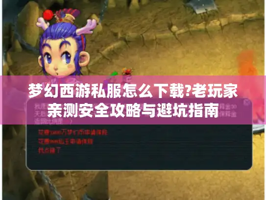 梦幻西游私服怎么下载?老玩家亲测安全攻略与避坑指南