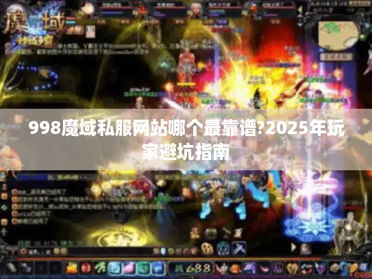 998魔域私服网站哪个最靠谱?2025年玩家避坑指南