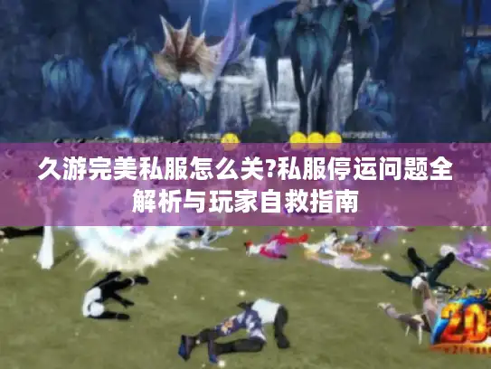 久游完美私服怎么关?私服停运问题全解析与玩家自救指南
