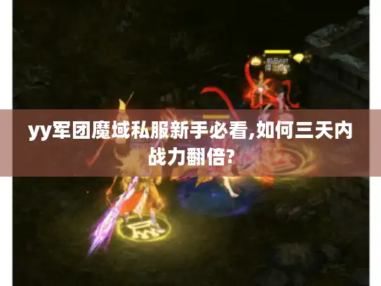 yy军团魔域私服新手必看,如何三天内战力翻倍?