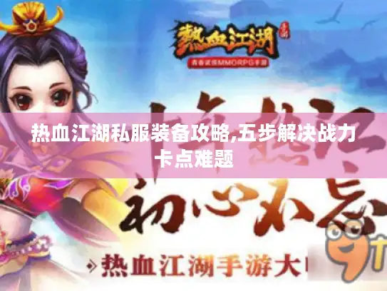热血江湖私服装备攻略,五步解决战力卡点难题