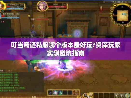 叮当奇迹私服哪个版本最好玩?资深玩家实测避坑指南