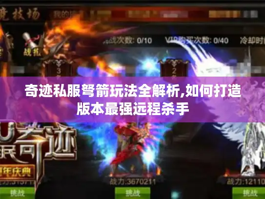 奇迹私服弩箭玩法全解析,如何打造版本最强远程杀手