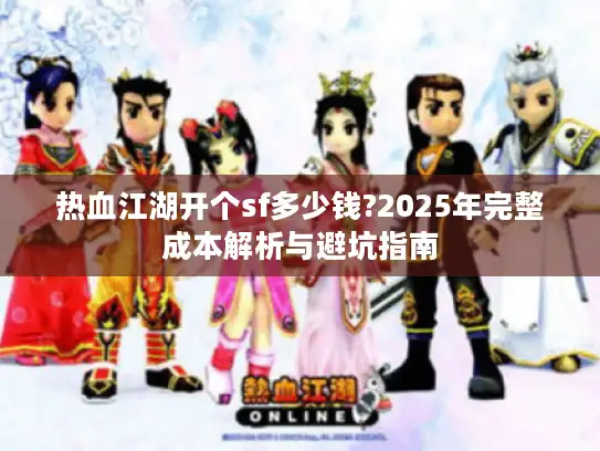 热血江湖开个sf多少钱?2025年完整成本解析与避坑指南