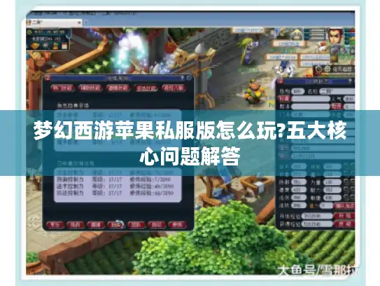 梦幻西游苹果私服版怎么玩?五大核心问题解答