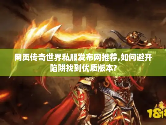 网页传奇世界私服发布网推荐,如何避开陷阱找到优质版本? 网页传奇世界私服发布网推荐,如何避开陷阱找到优质版本?