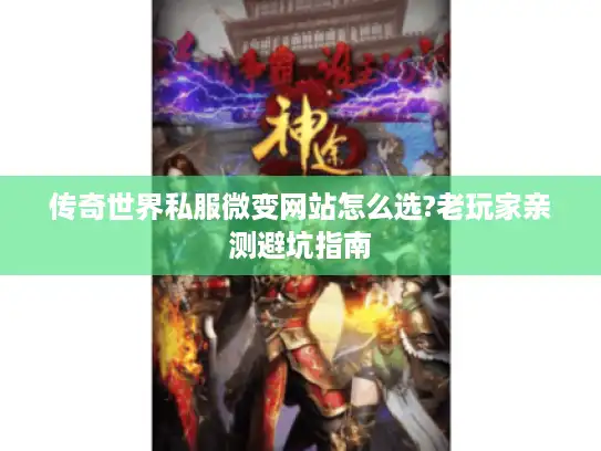 传奇世界私服微变网站怎么选?老玩家亲测避坑指南