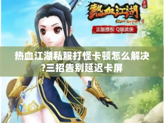 热血江湖私服打怪卡顿怎么解决?三招告别延迟卡屏 热血江湖私服打怪卡顿怎么解决?三招告别延迟卡屏