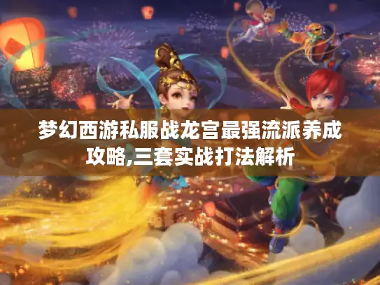 梦幻西游私服战龙宫最强流派养成攻略,三套实战打法解析