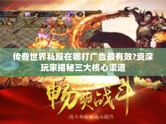 传奇世界私服在哪打广告最有效?资深玩家揭秘三大核心渠道 传奇世界私服在哪打广告最有效?资深玩家揭秘三大核心渠道