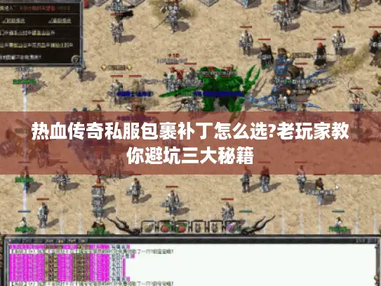 热血传奇私服包裹补丁怎么选?老玩家教你避坑三大秘籍