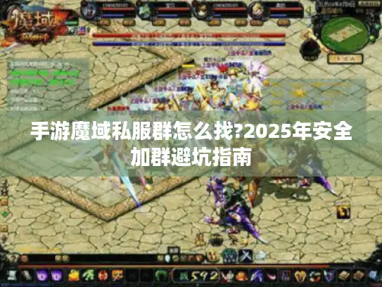 手游魔域私服群怎么找?2025年安全加群避坑指南