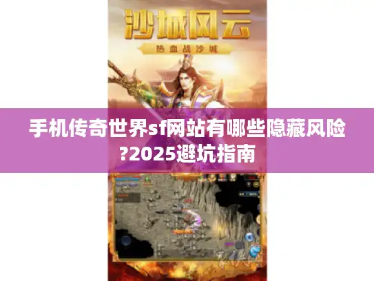 手机传奇世界sf网站有哪些隐藏风险?2025避坑指南
