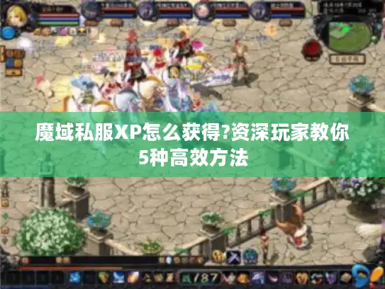 魔域私服XP怎么获得?资深玩家教你5种高效方法 魔域私服XP怎么获得?资深玩家教你5种高效方法