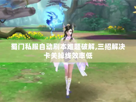 蜀门私服自动刷本难题破解,三招解决卡关掉线效率低 蜀门私服自动刷本难题破解,三招解决卡关掉线效率低