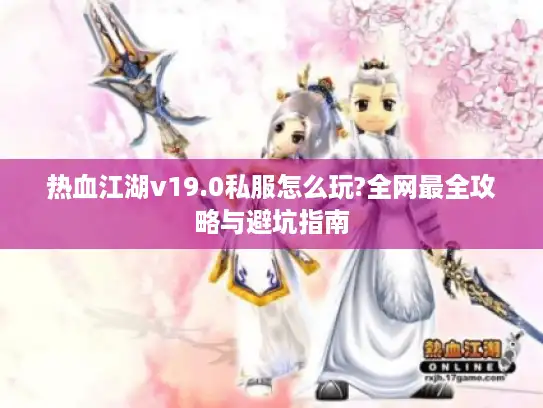 热血江湖v19.0私服怎么玩?全网最全攻略与避坑指南