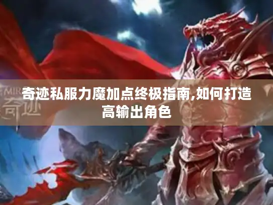 奇迹私服力魔加点终极指南,如何打造高输出角色
