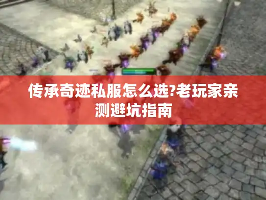 传承奇迹私服怎么选?老玩家亲测避坑指南 传承奇迹私服怎么选?老玩家亲测避坑指南