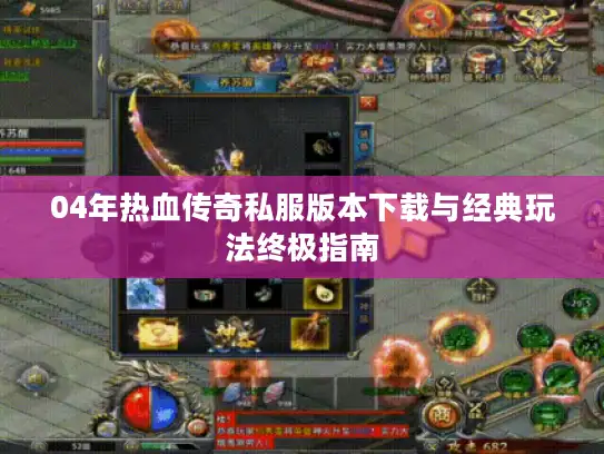 04年热血传奇私服版本下载与经典玩法终极指南