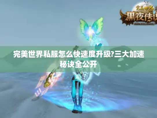 完美世界私服怎么快速度升级?三大加速秘诀全公开