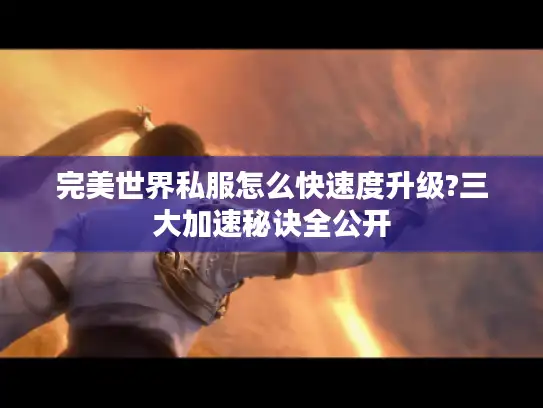 完美世界私服怎么快速度升级?三大加速秘诀全公开