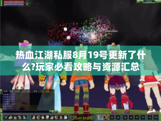 热血江湖私服8月19号更新了什么?玩家必看攻略与资源汇总