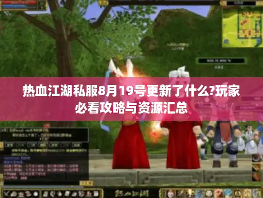 热血江湖私服8月19号更新了什么?玩家必看攻略与资源汇总