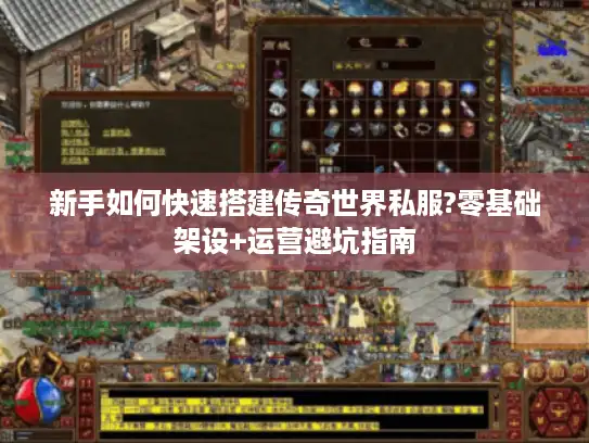 新手如何快速搭建传奇世界私服?零基础架设+运营避坑指南