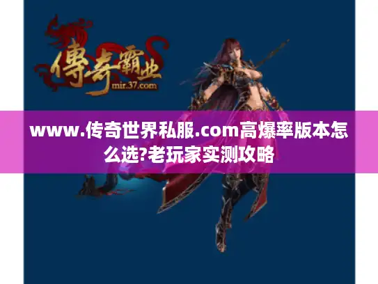 www.传奇世界私服.com高爆率版本怎么选?老玩家实测攻略